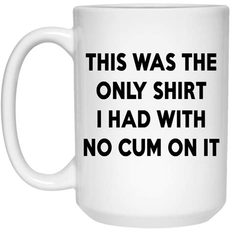 This Was The Only Shirt I Had With No Cum On It Mugs