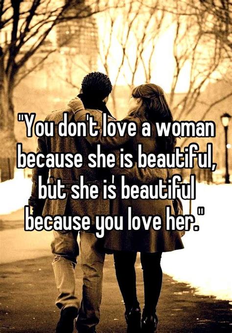You Dont Love A Woman Because She Is Beautiful But She Is Beautiful