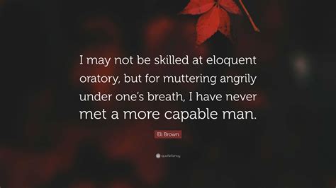 Eli Brown Quote I May Not Be Skilled At Eloquent Oratory But For