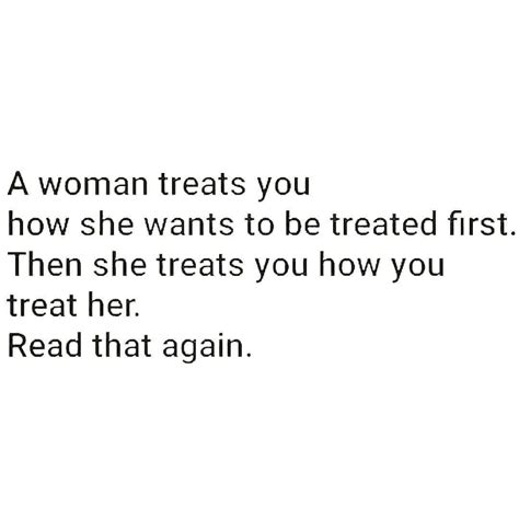 A Woman Treats You How She Wants To Be Treated First Then She Treats