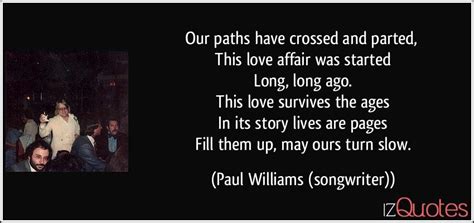 Yes, our paths are ever crossing. Our paths have crossed and parted, This love affair was started Long, long ago. This love ...