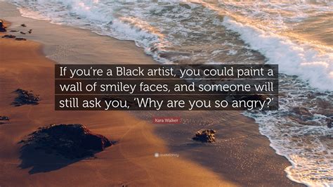 Kara Walker Quote “if Youre A Black Artist You Could Paint A Wall Of
