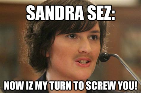 Sandra Sez Now Iz My Turn To Screw You Slut Sandra Fluke Quickmeme