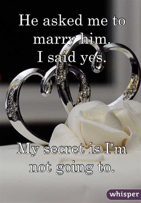 he asked me to marry him i said yes my secret is i m not going to