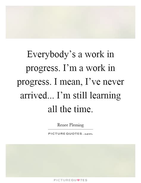 By sitting still and reading, you are training your body/mind and your child's too slow down, relax, and focus on what you are reading. Work In Progress Quotes & Sayings | Work In Progress ...