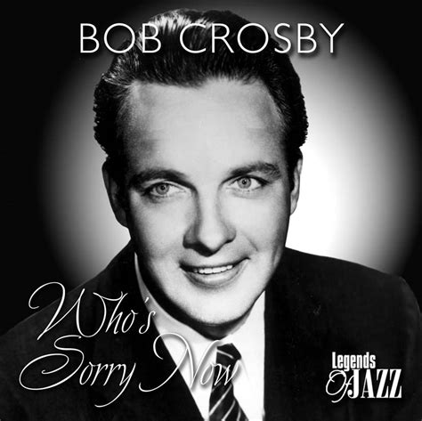 Bob Crosby Biography Bob Crosbys Famous Quotes Sualci Quotes 2019