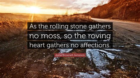 Anna Brownell Jameson Quote As The Rolling Stone Gathers No Moss So
