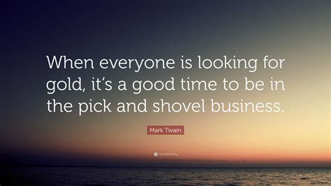 Mark Twain Quote When Everyone Is Looking For Gold Its A Good Time
