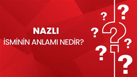 Nazlı isminin anlamı nedir Nazlı ne demek Kuran da geçiyor mu Nazlı