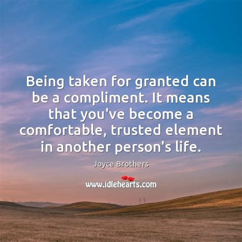 Being Taken For Granted Can Be A Compliment It Means That Youve