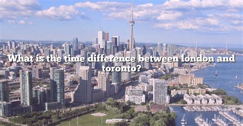 What Is The Time Difference Between London And Toronto The Right