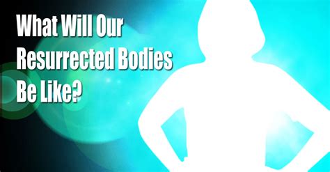 Resurrection Of Our Bodies What Will Our Bodies Be Like In Heaven