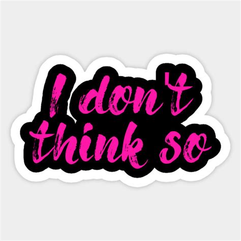 i don t think so i dont think so sticker teepublic