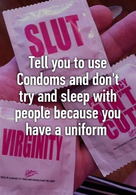 Tell You To Use Condoms And Don T Try And Sleep With People Because You Have A Uniform