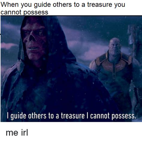 Infinity war, which was premiered on april 23rd, 2018 in the us. When You Guide Others to a Treasure You I Guide Others to a Treasure I Cannot Possess | IRL Meme ...