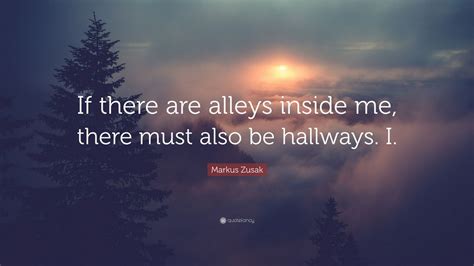 Markus Zusak Quote If There Are Alleys Inside Me There Must Also Be