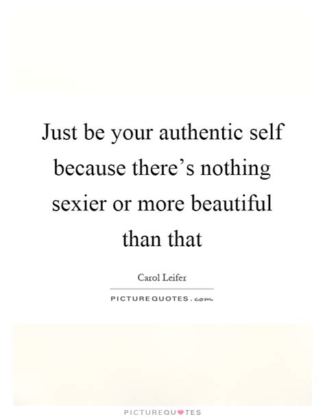 Just Be Your Authentic Self Because Theres Nothing Sexier Or