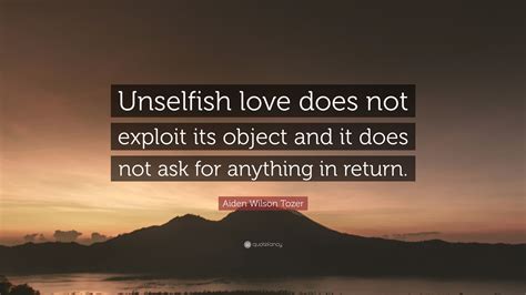 Aiden Wilson Tozer Quote Unselfish Love Does Not Exploit Its Object