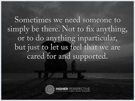 sometimes we need someone to simply be there not to fix anything or to do anything