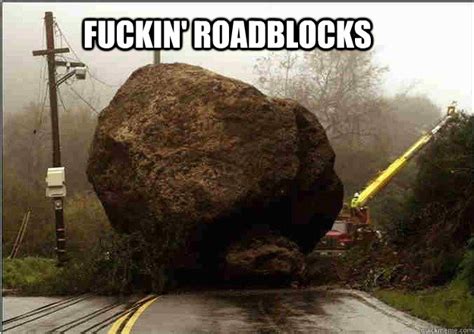 Fuckin Roadblocks Fuckin Roadblocks Quickmeme