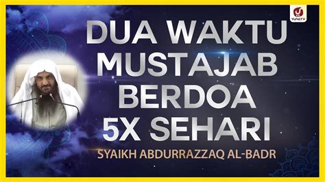 Dua Waktu Mustajab Berdoa 5X Sehari Syaikh Abdurrazzaq Al Badr