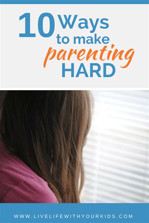 10 Ways To Make Parenting Hard Live Life With Your Kids
