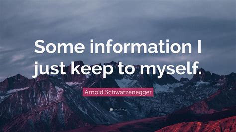 Arnold Schwarzenegger Quote Some Information I Just Keep To Myself