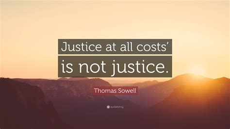 Thomas Sowell Quote Justice At All Costs Is Not Justice
