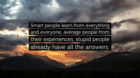 We did not find results for: Socrates Quote: "Smart people learn from everything and everyone, average people from their ...