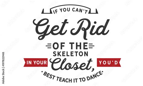 If You Cant Get Rid Of The Skeleton In Your Closet Youd Best Teach