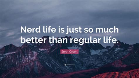 John Green Quote Nerd Life Is Just So Much Better Than Regular Life 7 Wallpapers Quotefancy