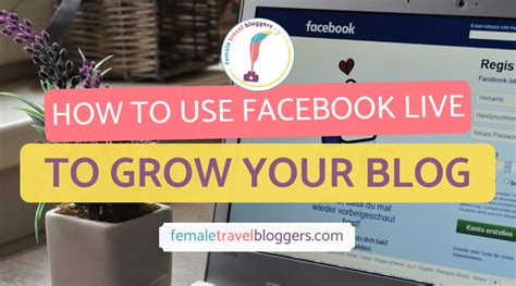 How To Use Facebook Live To Grow Your Blog Female Travel Bloggers