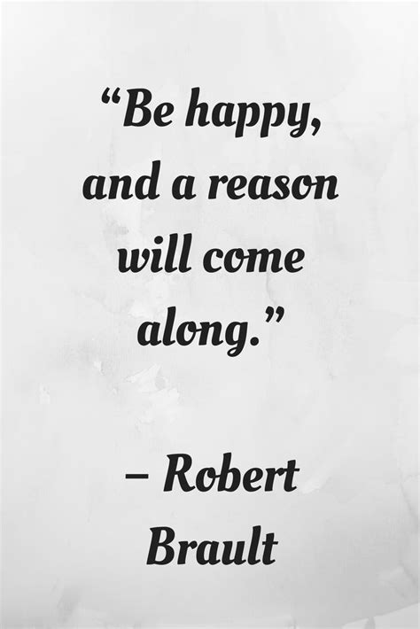 Be Happy And A Reason Will Come Along Robert Brault