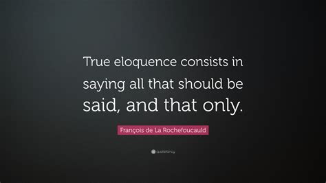 François De La Rochefoucauld Quote “true Eloquence Consists In Saying