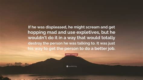 Walter Isaacson Quote “if He Was Displeased He Might Scream And Get