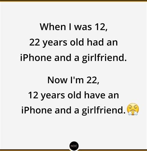 The Text Reads When I Was 12 22 Years Old Had An Iphone And A Girlfriend Now Im 22