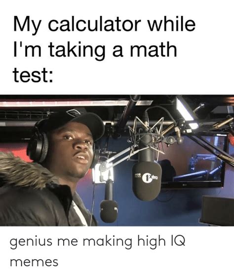 My Calculator While Im Taking A Math Test Dra Ladio Genius Me Making