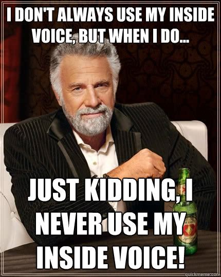 I Dont Always Use My Inside Voice But When I Do Just Kidding I