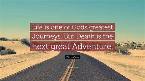 Chris Cole Quote Life Is One Of Gods Greatest Journeys But Death Is