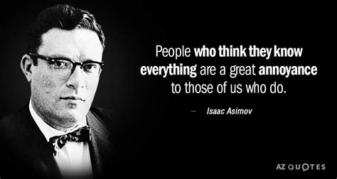 Isaac Asimov Quote People Who Think They Know Everything Are A Great Annoyance