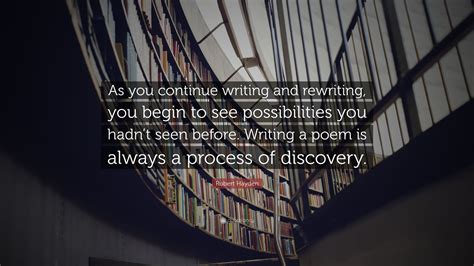 Robert Hayden Quote As You Continue Writing And Rewriting You Begin To See Possibilities You