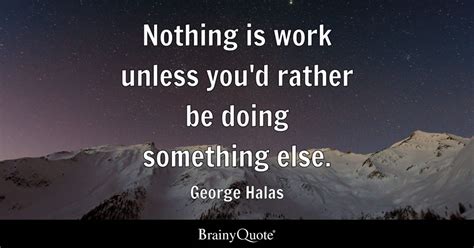 George Halas Nothing Is Work Unless Youd Rather Be