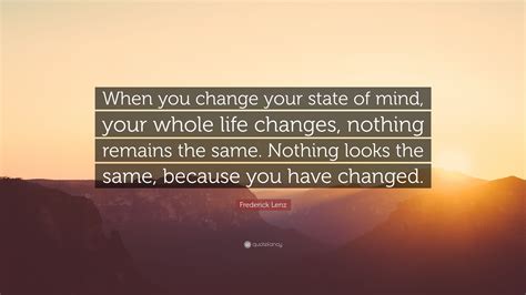 Frederick Lenz Quote When You Change Your State Of Mind Your Whole