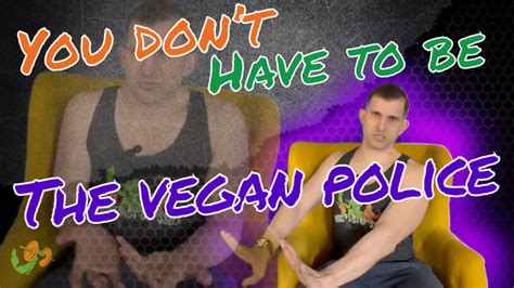 You Dont Need To Be The Vegan Police Vegan Proteins