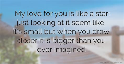 That's because people feel the need to please their friends and relatives by giving them something but they don't have time to think of a useful gift. My love for you is like a star: just looking at it seem ...