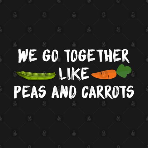 We Go Together Like Peas And Carrots We Go Together Like Peas And