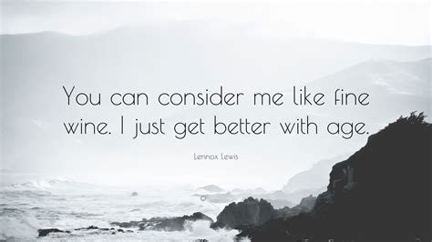Lennox Lewis Quote “you Can Consider Me Like Fine Wine I Just Get Better With Age ”