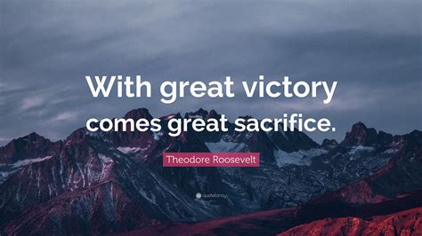 Theodore Roosevelt Quote With Great Victory Comes Great Sacrifice