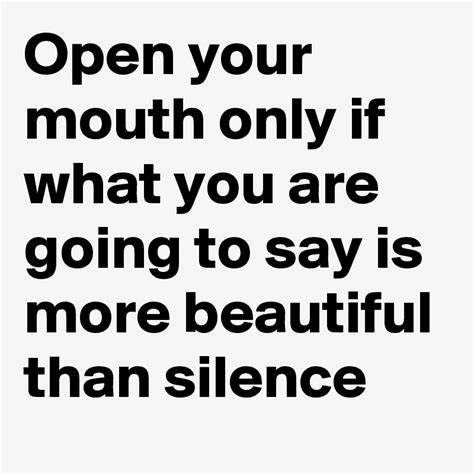Open Your Mouth Only If What You Are Going To Say Is More Beautiful