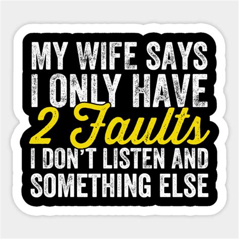 my wife says i only have 2 faults i don t listen and something else husband sticker teepublic